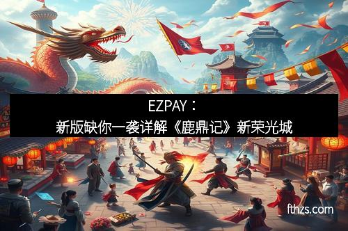 EZPAY:新版缺你一袭详解《鹿鼎记》新荣光城